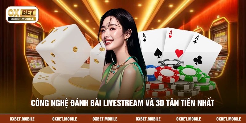Công nghệ đánh bài livestream và 3D tân tiến nhất