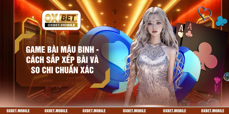 Game Bài Mậu Binh - Cách Sắp Xếp Bài Và So Chi Chuẩn Xác